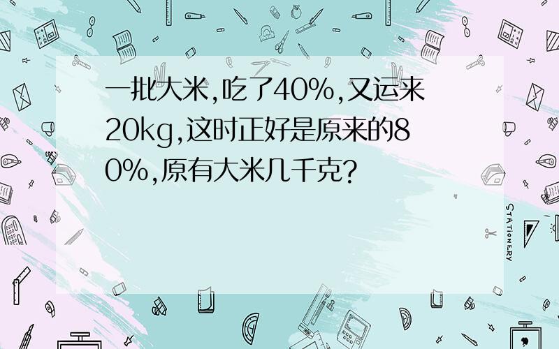 一批大米,吃了40%,又运来20kg,这时正好是原来的80%,原有大米几千克?