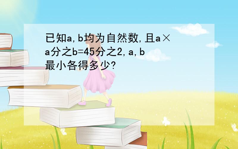 已知a,b均为自然数,且a×a分之b=45分之2,a,b最小各得多少?