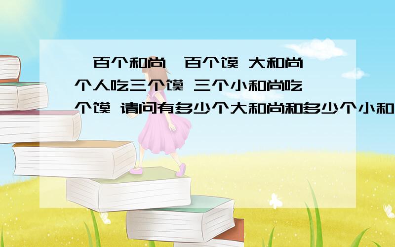 一百个和尚一百个馍 大和尚一个人吃三个馍 三个小和尚吃一个馍 请问有多少个大和尚和多少个小和尚