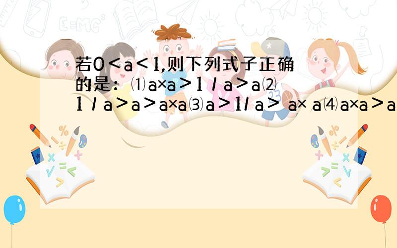 若0＜a＜1,则下列式子正确的是：⑴a×a＞1／a＞a⑵1／a＞a＞a×a⑶a＞1/ a＞ a× a⑷a×a＞a＞1/a