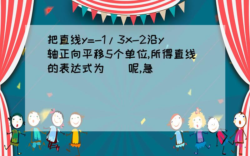 把直线y=-1/3x-2沿y轴正向平移5个单位,所得直线的表达式为（）呢,急