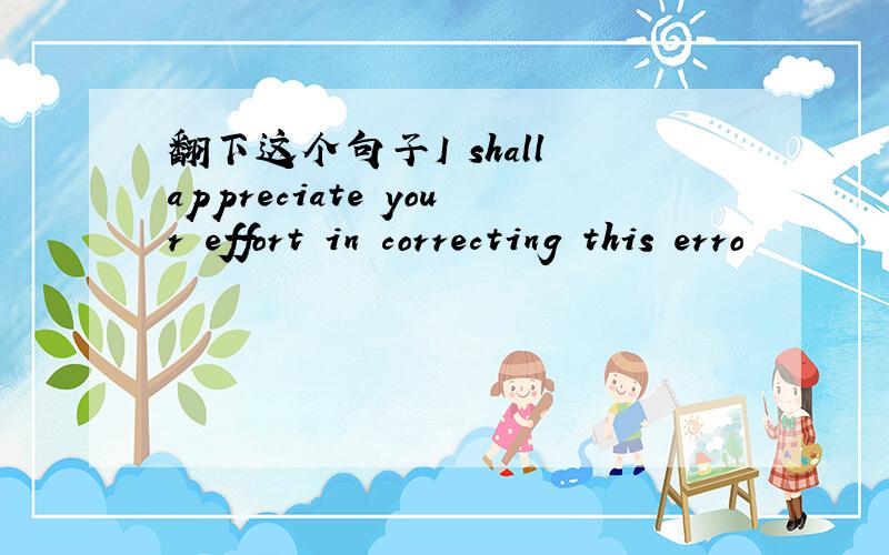 翻下这个句子I shall appreciate your effort in correcting this erro