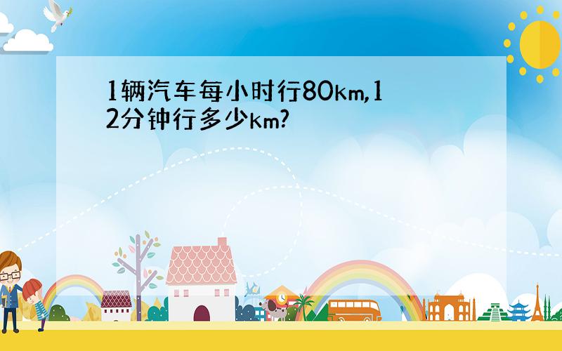 1辆汽车每小时行80km,12分钟行多少km?