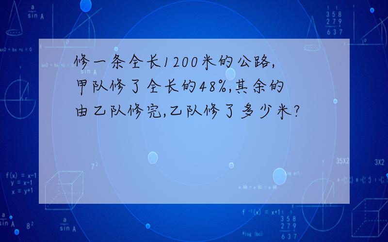 修一条全长1200米的公路,甲队修了全长的48%,其余的由乙队修完,乙队修了多少米?