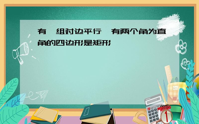 有一组对边平行,有两个角为直角的四边形是矩形