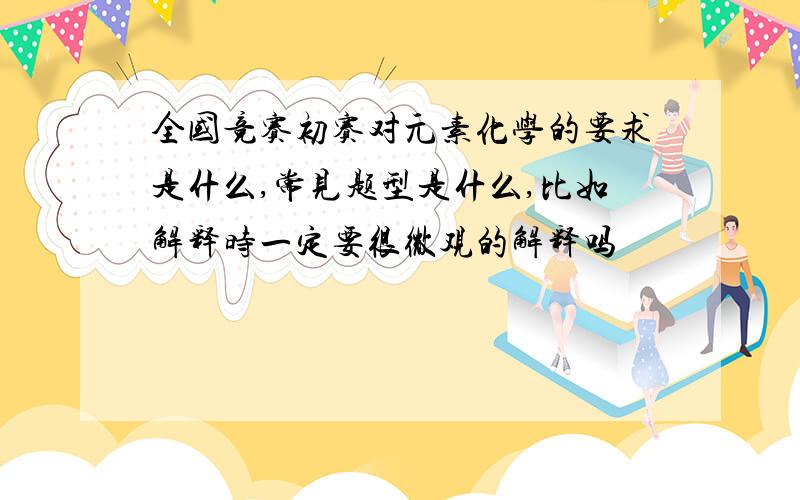 全国竞赛初赛对元素化学的要求是什么,常见题型是什么,比如解释时一定要很微观的解释吗