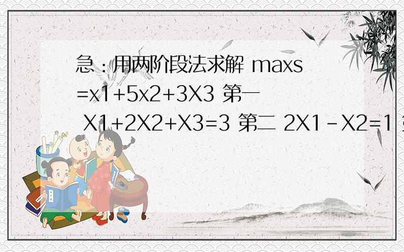 急：用两阶段法求解 maxs=x1+5x2+3X3 第一 X1+2X2+X3=3 第二 2X1-X2=1 第三 X1 X