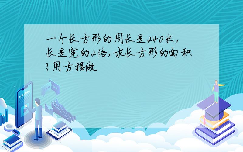 一个长方形的周长是240米,长是宽的2倍,求长方形的面积?用方程做