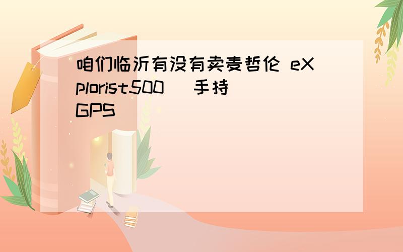 咱们临沂有没有卖麦哲伦 eXplorist500 （手持GPS)