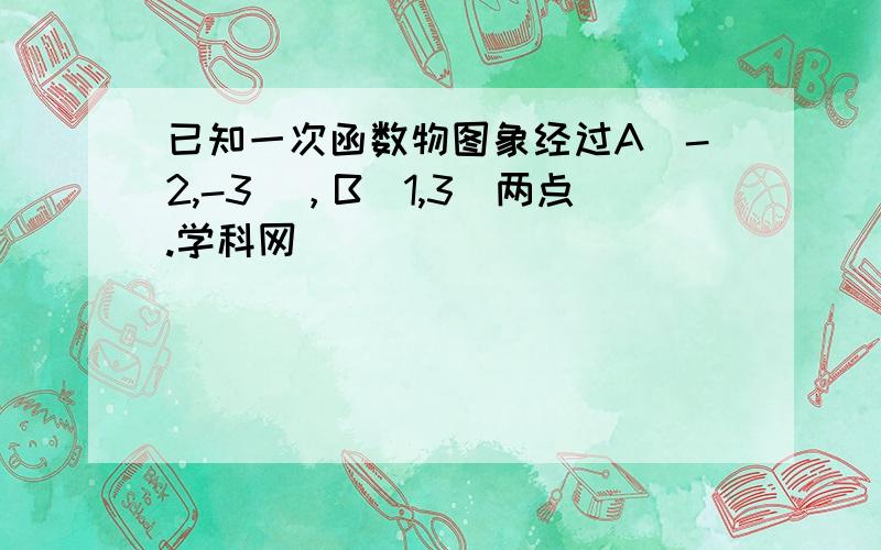 已知一次函数物图象经过A(-2,-3)，B(1,3)两点.学科网