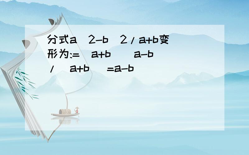 分式a^2-b^2/a+b变形为:=(a+b)(a-b)/(a+b) =a-b