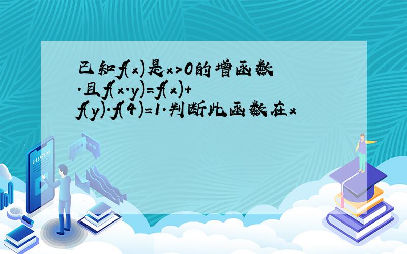 已知f(x)是x>0的增函数.且f(x.y)=f(x)+f(y).f(4)=1.判断此函数在x