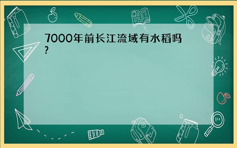 7000年前长江流域有水稻吗?