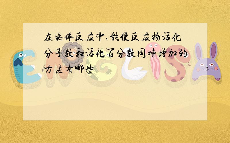 在气体反应中,能使反应物活化分子数和活化百分数同时增加的方法有哪些