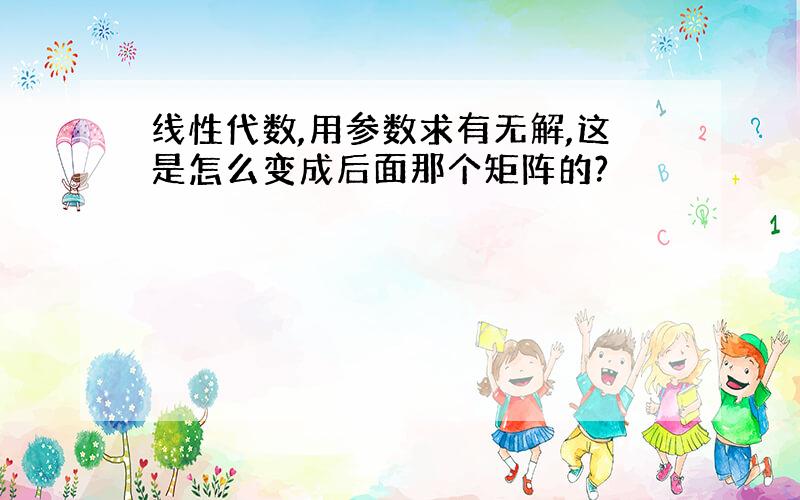 线性代数,用参数求有无解,这是怎么变成后面那个矩阵的?