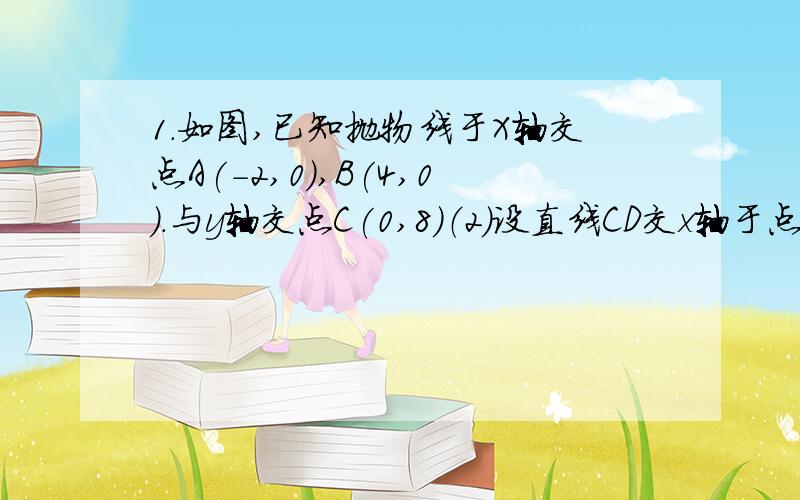 1.如图,已知抛物线于X轴交点A(-2,0),B(4,0).与y轴交点C(0,8)（2）设直线CD交x轴于点E.在线段O