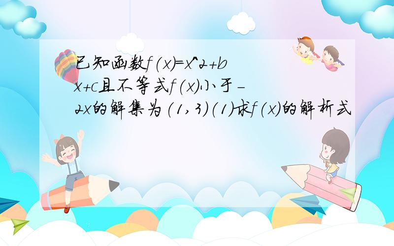 已知函数f(x)=x^2+bx+c且不等式f(x)小于-2x的解集为(1,3)(1)求f(x)的解析式