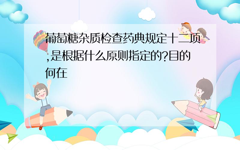 葡萄糖杂质检查药典规定十二项,是根据什么原则指定的?目的何在