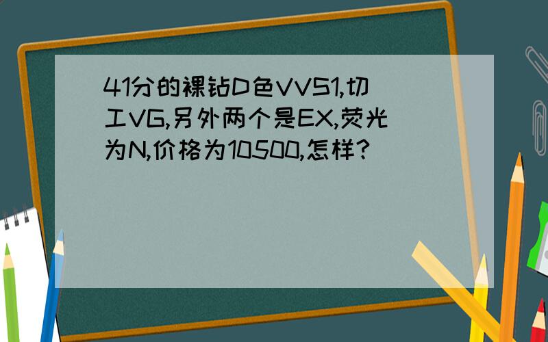 41分的裸钻D色VVS1,切工VG,另外两个是EX,荧光为N,价格为10500,怎样?