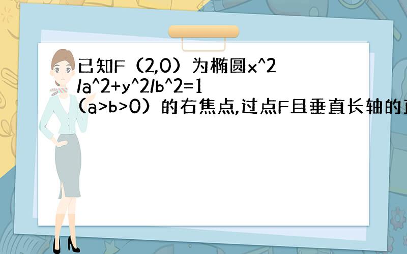 已知F（2,0）为椭圆x^2/a^2+y^2/b^2=1(a>b>0）的右焦点,过点F且垂直长轴的直线交椭圆于A.B两点