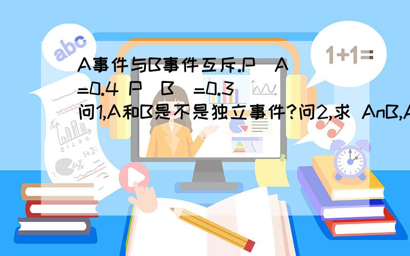 A事件与B事件互斥.P(A)=0.4 P(B)=0.3 问1,A和B是不是独立事件?问2,求 AnB,AuB,Ac n