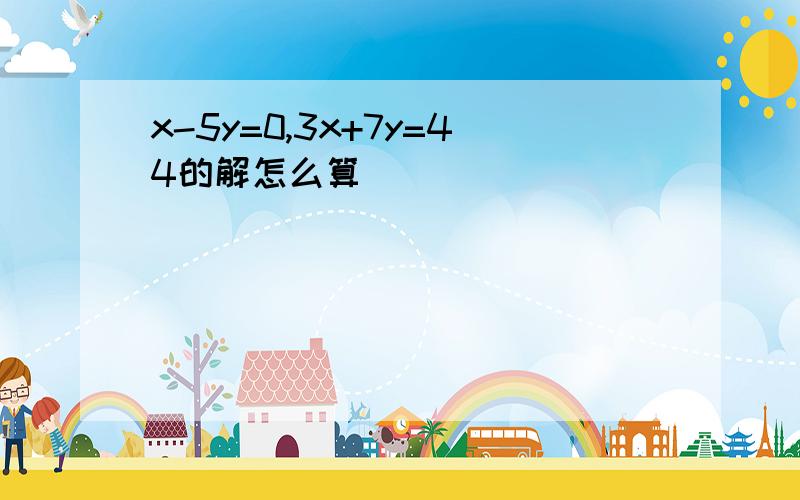 x-5y=0,3x+7y=44的解怎么算