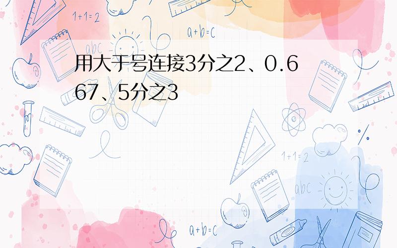 用大于号连接3分之2、0.667、5分之3