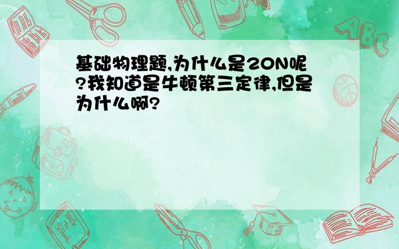 基础物理题,为什么是20N呢?我知道是牛顿第三定律,但是为什么啊?