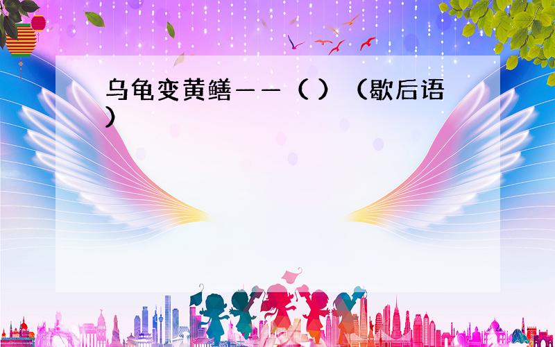 乌龟变黄鳝——（ ）（歇后语）