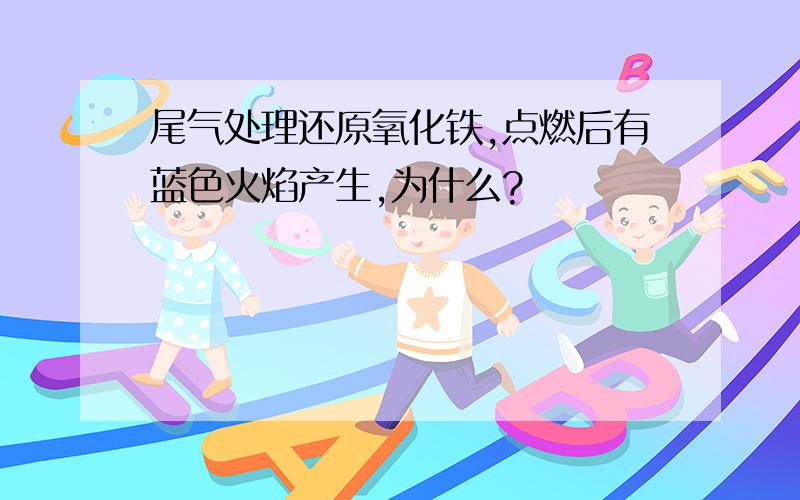 尾气处理还原氧化铁,点燃后有蓝色火焰产生,为什么?