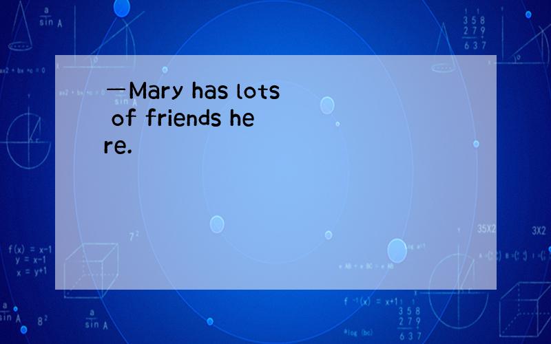 —Mary has lots of friends here.