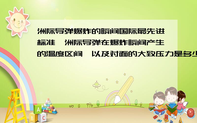 洲际导弹爆炸的瞬间国际最先进标准,洲际导弹在爆炸瞬间产生的温度区间,以及对面的大致压力是多少?有相关资料吗？