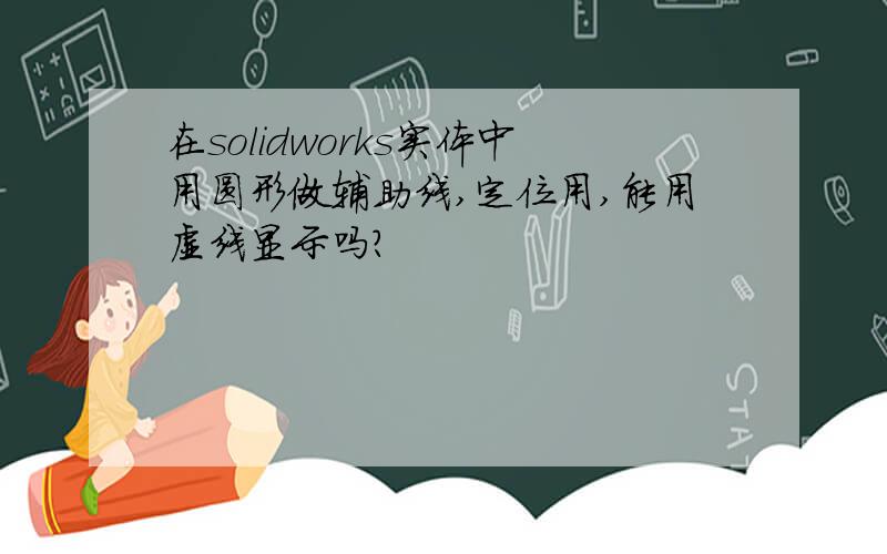 在solidworks实体中用圆形做辅助线,定位用,能用虚线显示吗?