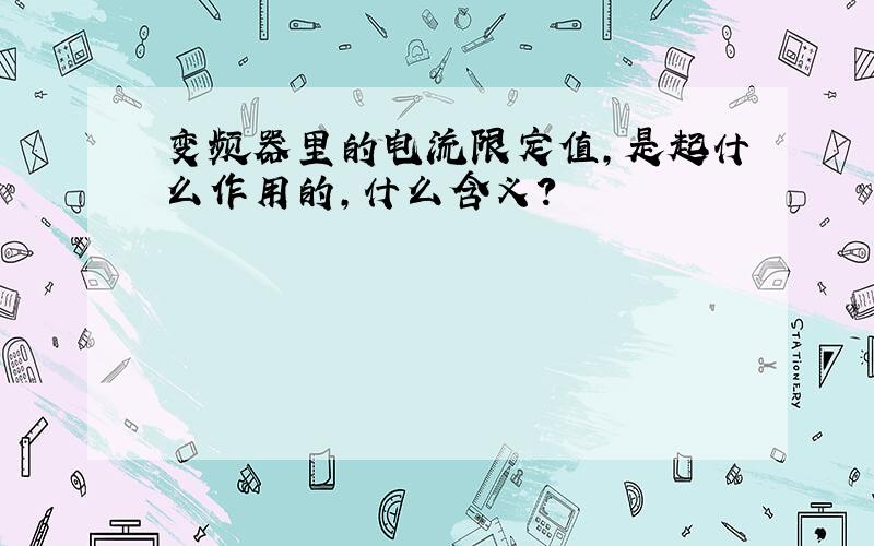 变频器里的电流限定值,是起什么作用的,什么含义?