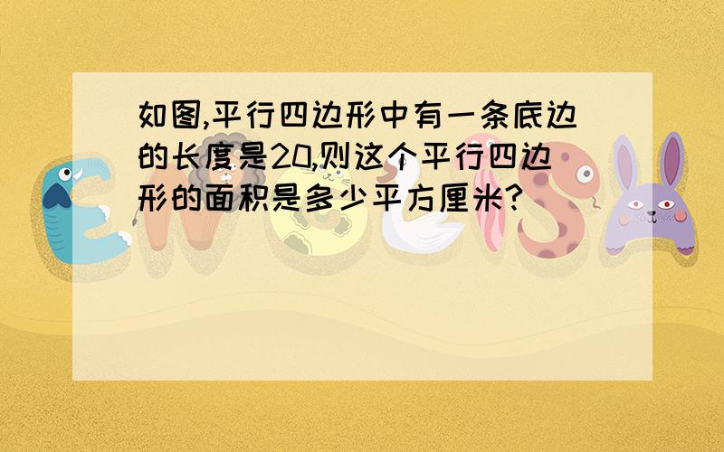 如图,平行四边形中有一条底边的长度是20,则这个平行四边形的面积是多少平方厘米?