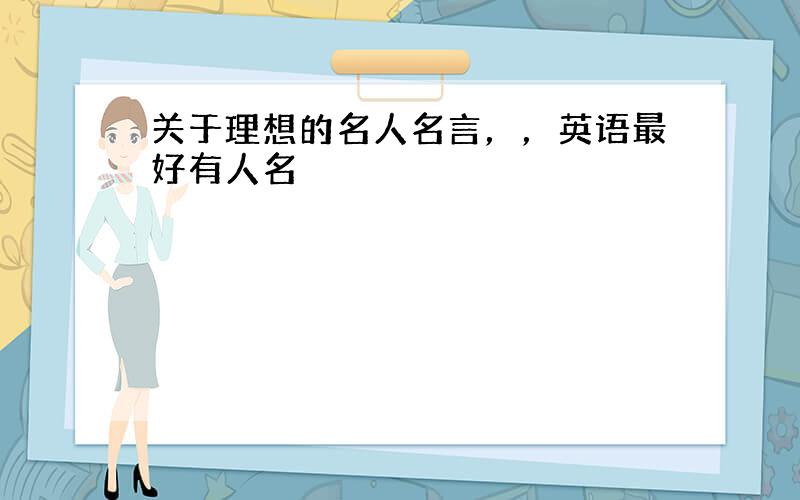 关于理想的名人名言，，英语最好有人名