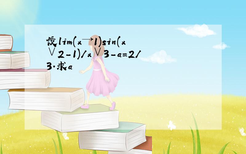 设lim(x→1)sin(x∨2-1)/x∨3-a=2/3.求a