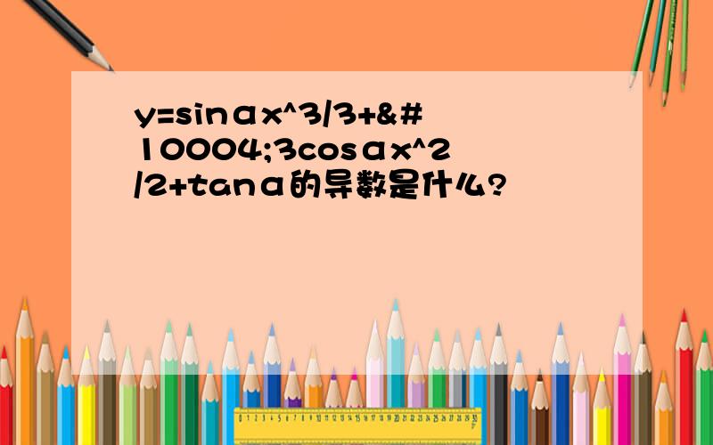 y=sinαx^3/3+✔3cosαx^2/2+tanα的导数是什么?