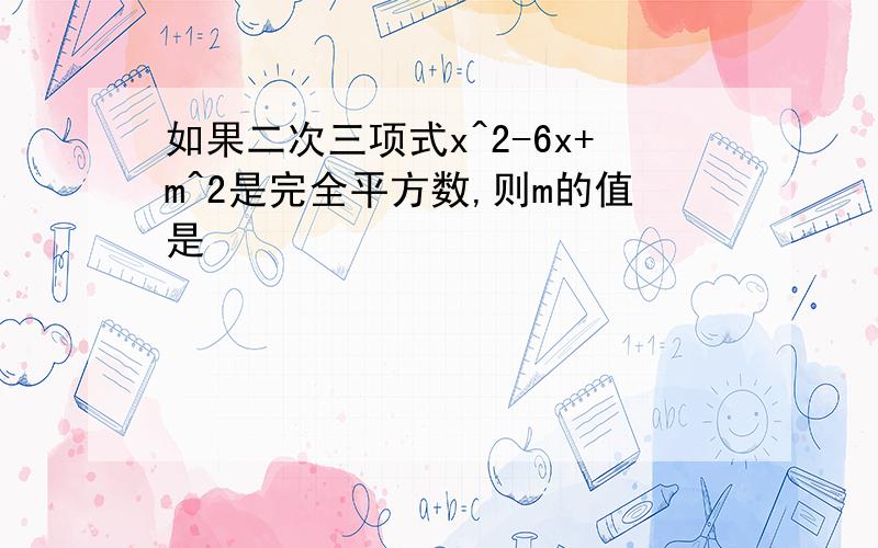 如果二次三项式x^2-6x+m^2是完全平方数,则m的值是