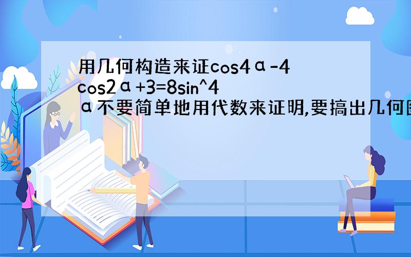 用几何构造来证cos4α-4cos2α+3=8sin^4α不要简单地用代数来证明,要搞出几何图形