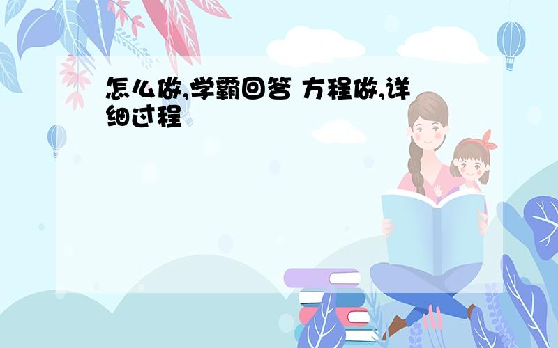 怎么做,学霸回答 方程做,详细过程