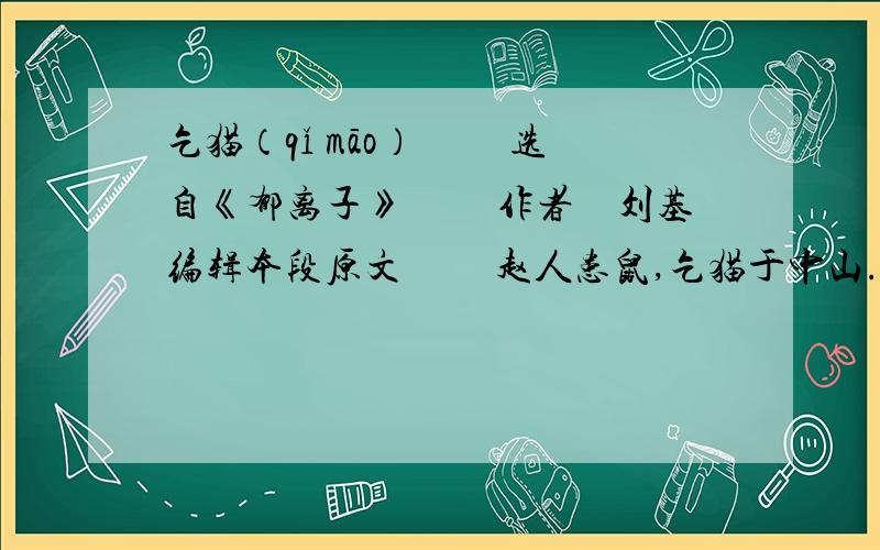 乞猫（qǐ māo） 　　选自《郁离子》 　　作者　刘基编辑本段原文 　　赵人患鼠,乞猫于中山.中山人予之