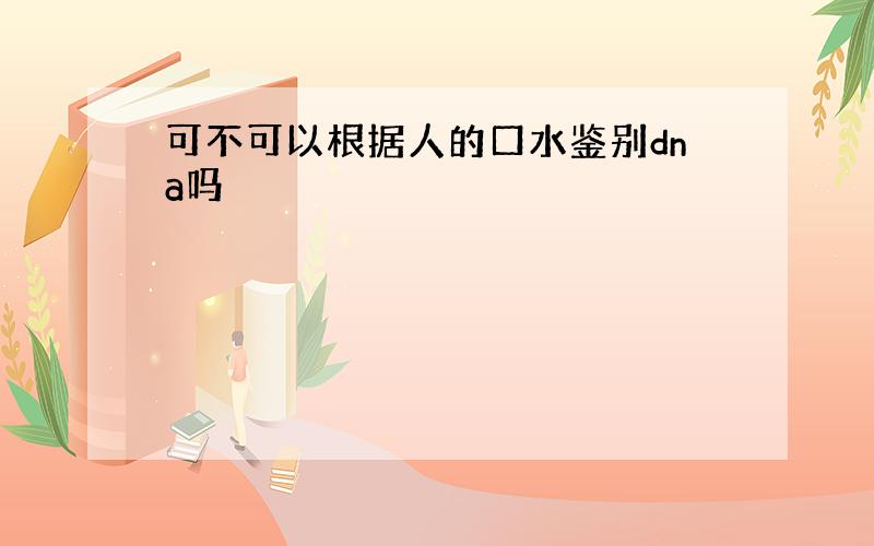 可不可以根据人的口水鉴别dna吗