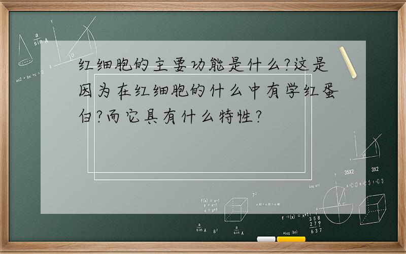 红细胞的主要功能是什么?这是因为在红细胞的什么中有学红蛋白?而它具有什么特性?