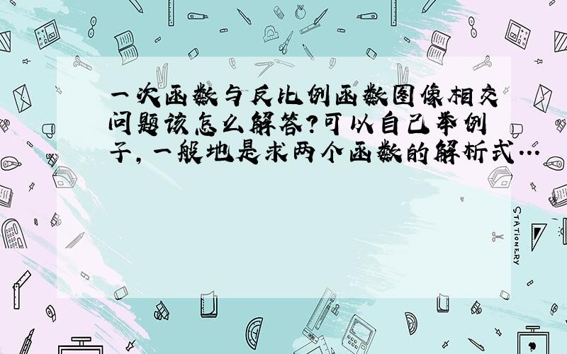 一次函数与反比例函数图像相交问题该怎么解答?可以自己举例子,一般地是求两个函数的解析式...