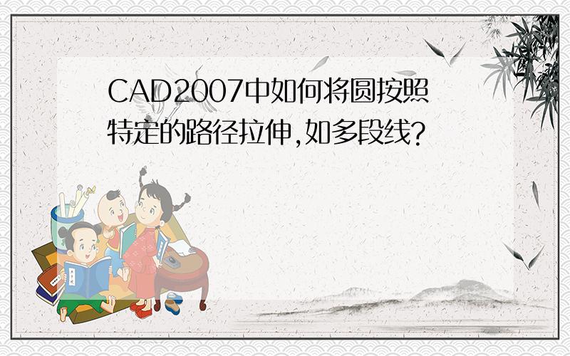 CAD2007中如何将圆按照特定的路径拉伸,如多段线?