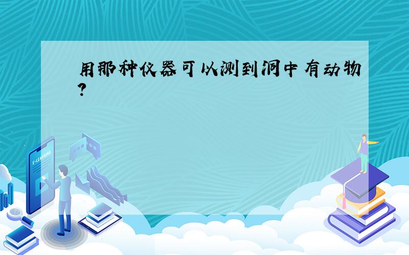 用那种仪器可以测到洞中有动物?