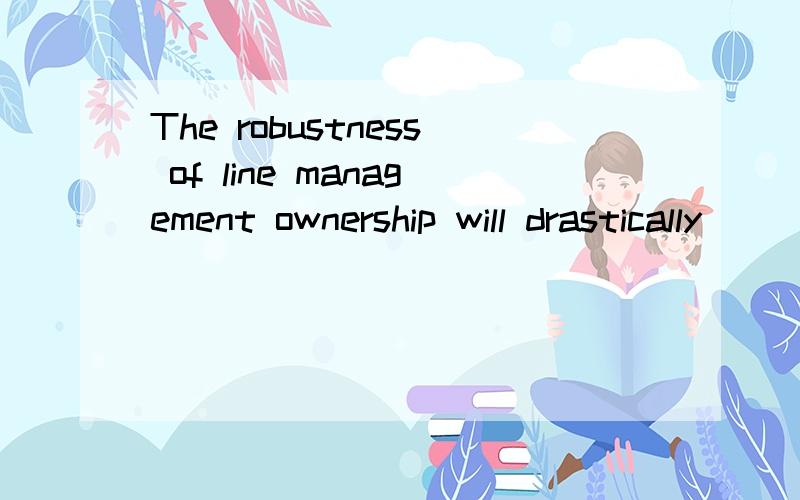 The robustness of line management ownership will drastically