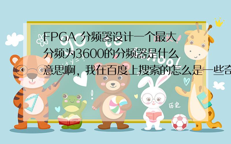 FPGA 分频器设计一个最大分频为3600的分频器是什么意思啊, 我在百度上搜索的怎么是一些奇数分频.3600分频器是什