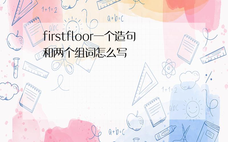 firstfloor一个造句和两个组词怎么写